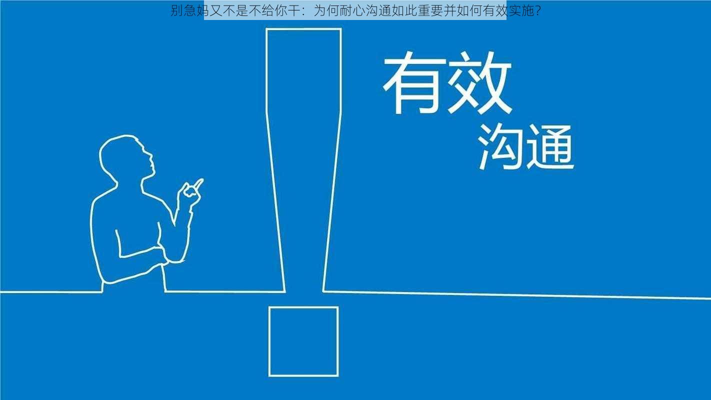 别急妈又不是不给你干:为何耐心沟通如此重要并如何有效实施?