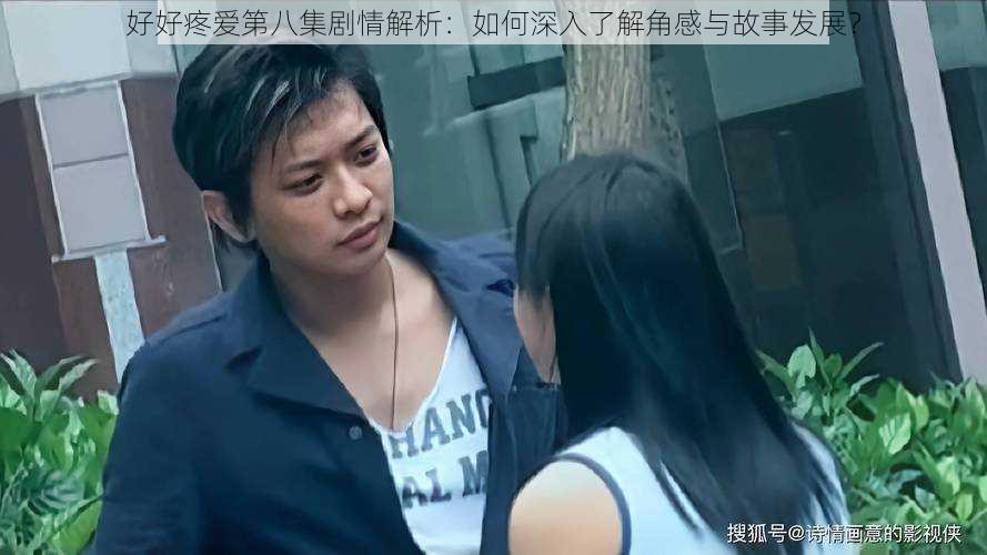 好好疼爱第八集剧情解析:如何深入了解角感与故事发展?