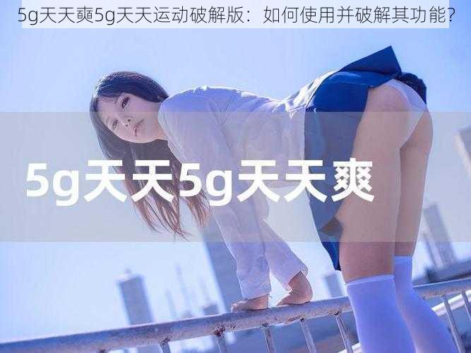 5g天天奭5g天天运动破解版:如何使用并破解其功能?