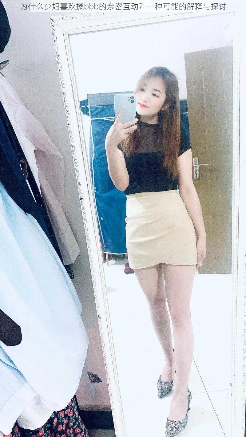 为什么少妇喜欢搡bbb的亲密互动?一种可能的解释与探讨