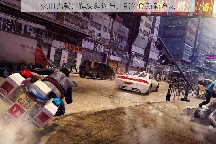 热血无赖:解决延迟与开锁的创新新方法