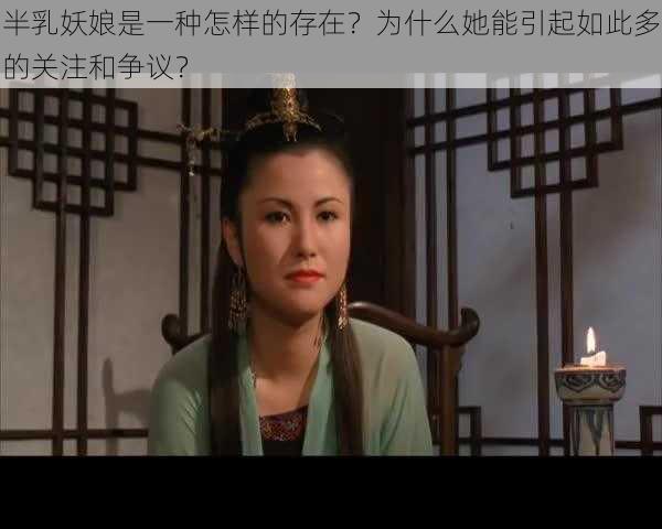 半乳妖娘是一种怎样的存在?为什么她能引起如此多的关注和争议?