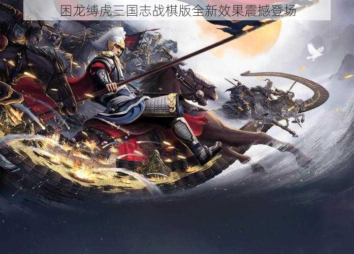 困龙缚虎三国志战棋版全新效果震撼登场