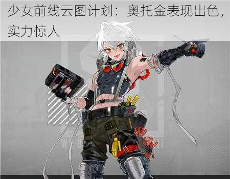 少女前线云图计划:奥托金表现出色,实力惊人