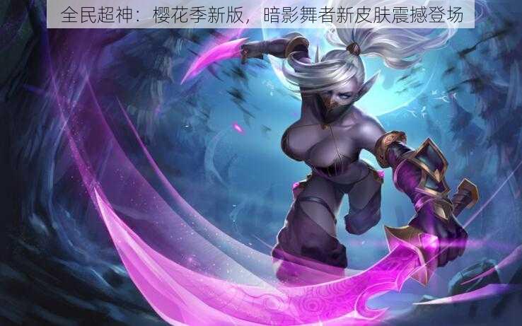 全民超神:樱花季新版,暗影舞者新皮肤震撼登场